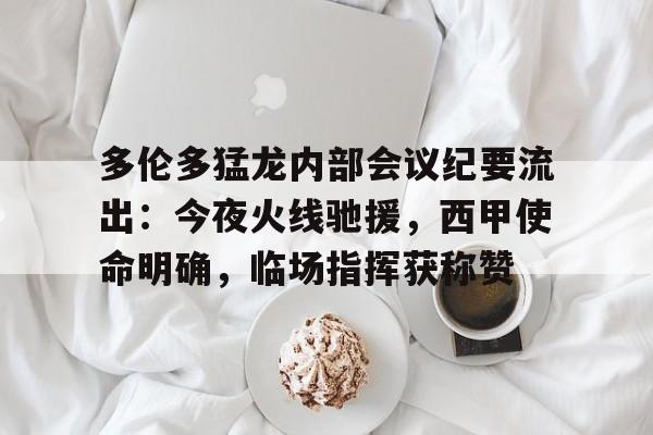 九游体育-关于多伦多猛龙内部会议纪要流出：今夜火线驰援，西甲使命明确，临场指挥获称赞的信息