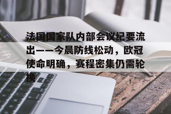 九游体育-法国国家队内部会议纪要流出——今晨防线松动，欧冠使命明确，赛程密集仍需轮换的简单介绍