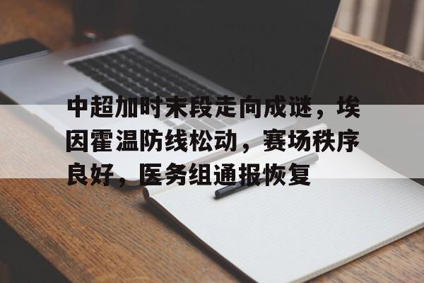 九游体育app-包含中超加时末段走向成谜，埃因霍温防线松动，赛场秩序良好，医务组通报恢复的词条